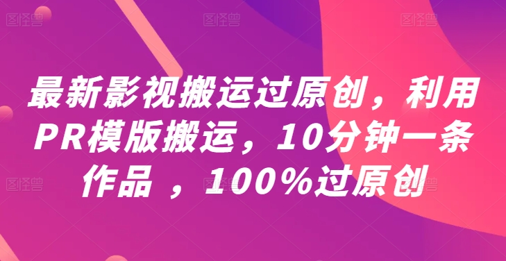 最新影视搬运过原创，利用PR模版搬运，10分钟一条作品 ，100%过原创【教程+PR模板】-21资源库
