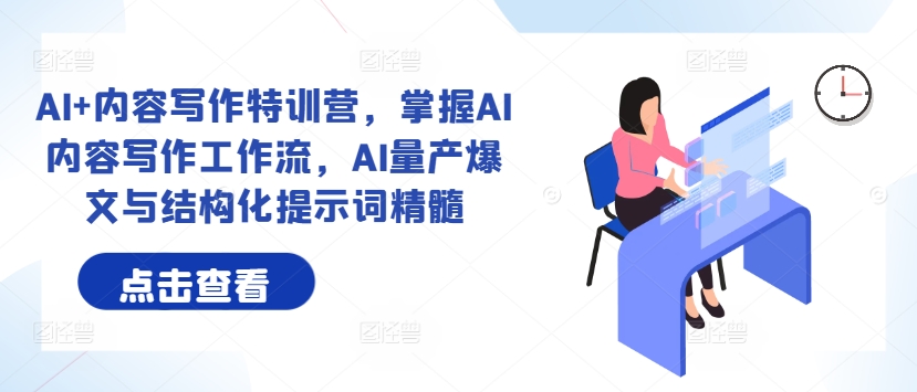 AI+内容写作特训营，掌握AI内容写作工作流，AI量产爆文与结构化提示词精髓-21资源库