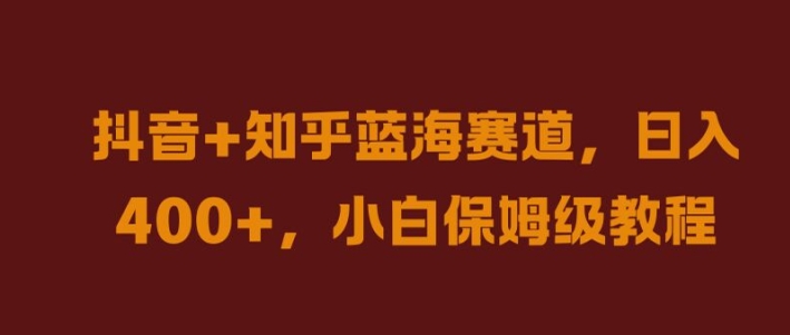 抖音+知乎蓝海赛道，日入几张，小白保姆级教程【揭秘】-21资源库