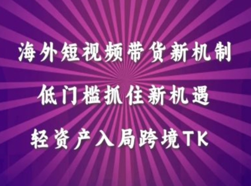 海外短视频Tiktok带货新机制，低门槛抓住新机遇，轻资产入局跨境TK-21资源库