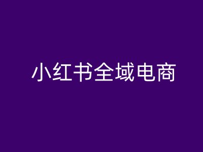 小红书全域电商，小红书电商教程-21资源库