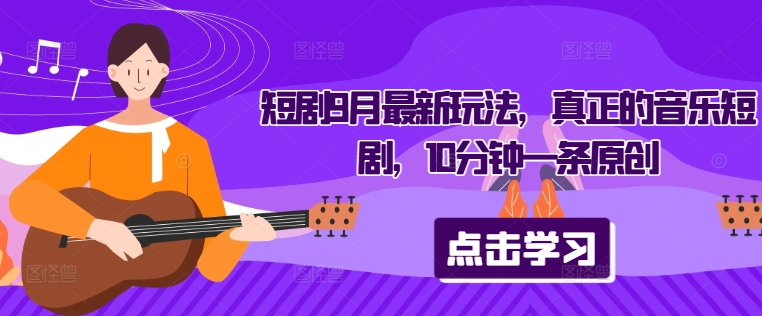 短剧9月最新玩法，真正的音乐短剧，10分钟一条原创-21资源库