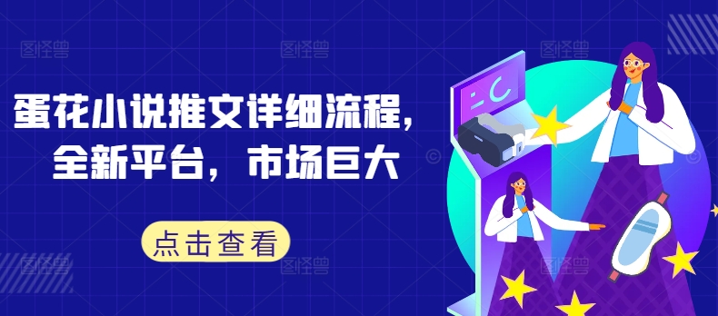 蛋花小说推文详细流程，全新平台，市场巨大-21资源库