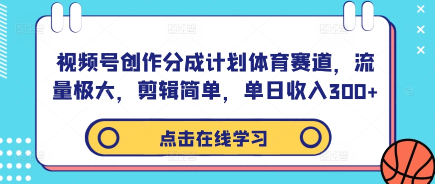 视频号创作分成计划体育赛道，流量极大，剪辑简单，单日收入300+-21资源库