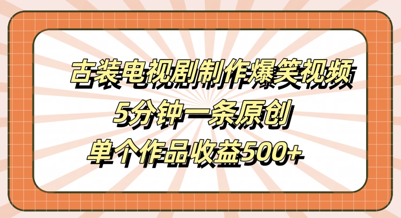 古装电视剧制作爆笑视频，5分钟一条原创，单个作品收益500+【揭秘】-21资源库