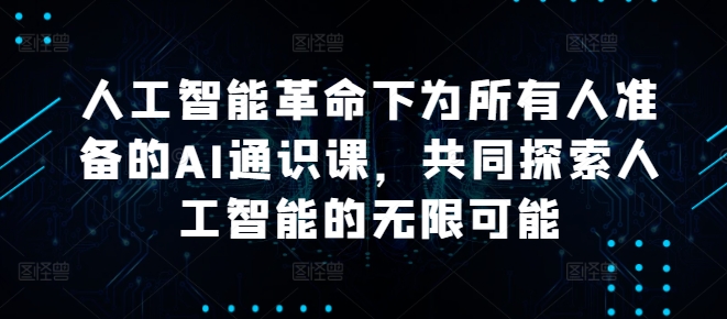 人工智能革命下为所有人准备的AI通识课，共同探索人工智能的无限可能-21资源库