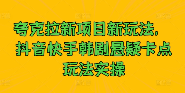 夸克拉新项目新玩法， 抖音快手韩剧悬疑卡点玩法实操-21资源库