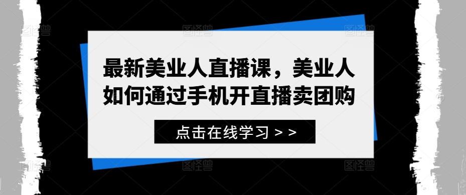 最新美业人直播课，美业人如何通过手机开直播卖团购-21资源库