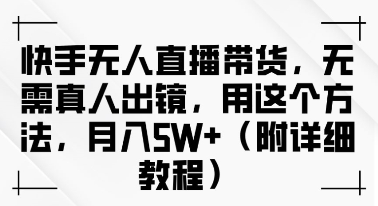 快手无人直播带货，无需真人出镜，用这个方法，月入过万(附详细教程)【揭秘】-21资源库