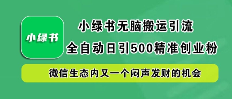 小绿书无脑搬运引流，全自动日引500精准创业粉，微信生态内又一个闷声发财的机会【揭秘】-21资源库