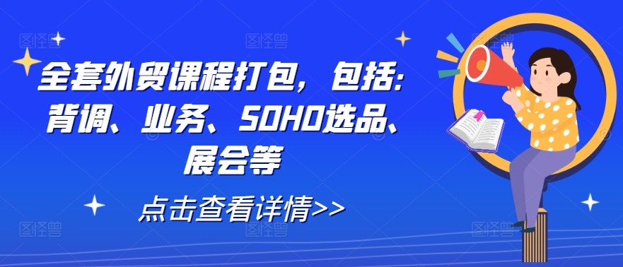 全套外贸课程打包，包括：背调、业务、SOHO选品、展会等-21资源库