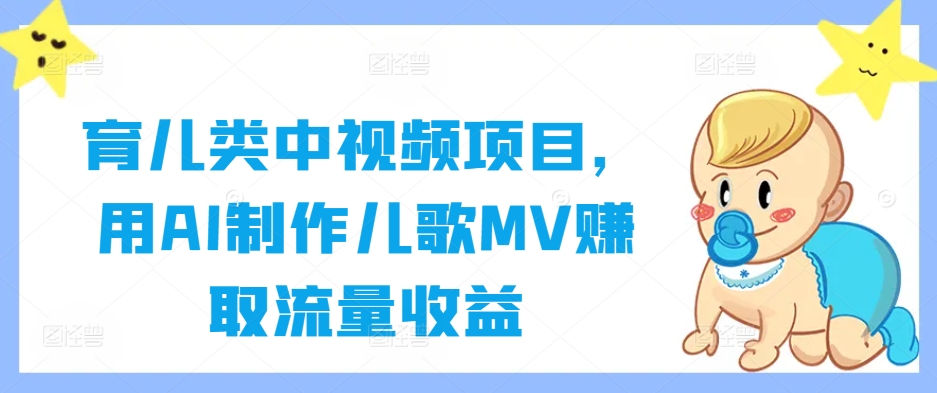 育儿类中视频项目，用AI制作儿歌MV赚取流量收益-21资源库