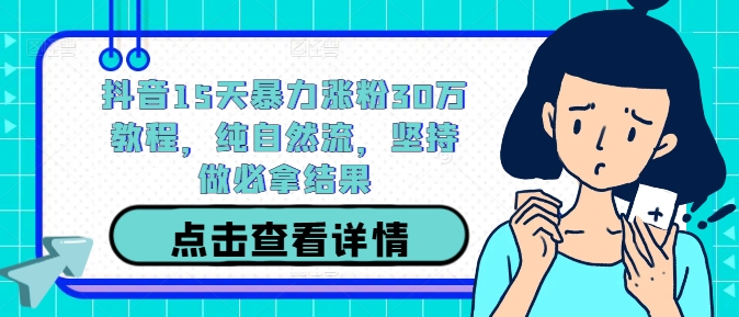 抖音15天暴力涨粉30万教程，纯自然流，坚持做必拿结果-21资源库