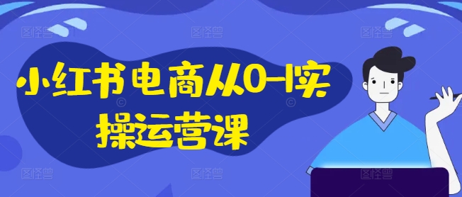 小红书电商从0-1实操运营课，小红书手机实操小红书/IP和私域课/小红书电商电脑实操板块等-21资源库