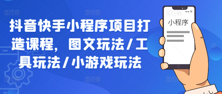 抖音快手小程序项目打造课程，图文玩法/工具玩法/小游戏玩法-21资源库