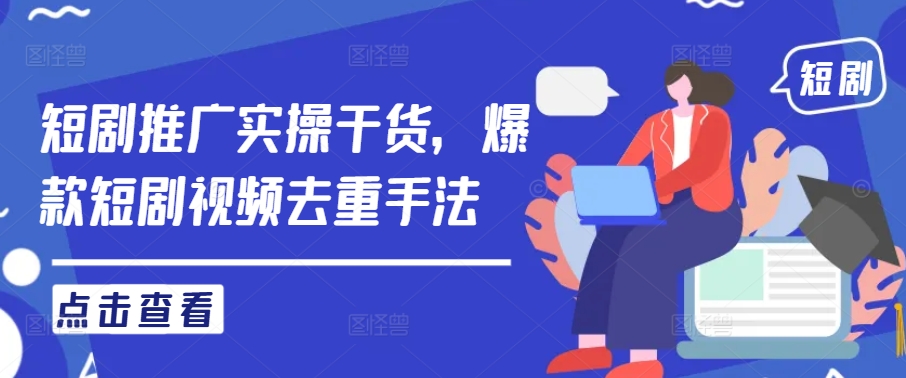 短剧推广实操干货，爆款短剧视频去重手法-21资源库
