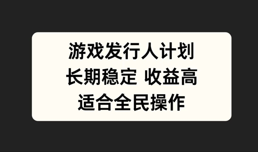 游戏发行人计划，长期稳定，适合全民操作【揭秘】-21资源库