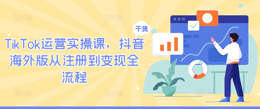 TikTok运营实操课，抖音海外版从注册到变现全流程-21资源库