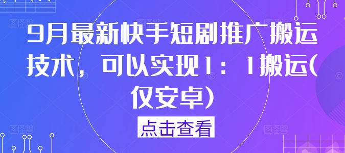 9月最新快手短剧推广搬运技术，可以实现1：1搬运(仅安卓)-21资源库