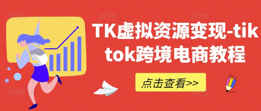 TK虚拟资源变现-tiktok跨境电商教程-21资源库