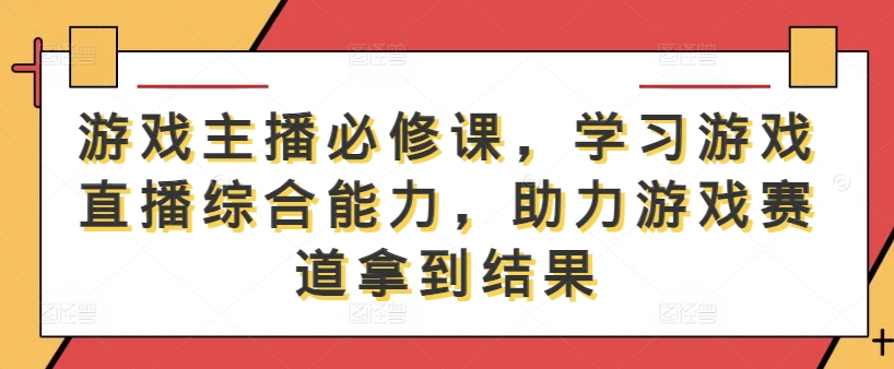 游戏主播必修课，学习游戏直播综合能力，助力游戏赛道拿到结果-21资源库