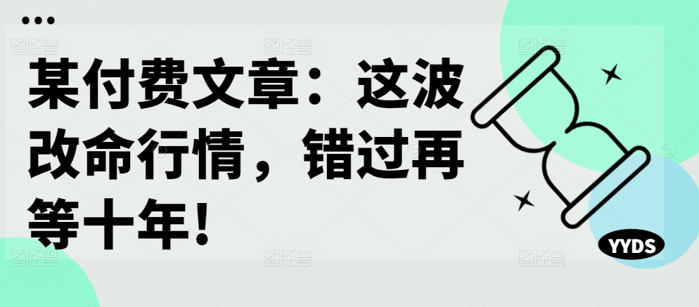某付费文章：这波改命行情，错过再等十年!-21资源库