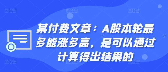 某付费文章：A股本轮最多能涨多高，是可以通过计算得出结果的-21资源库