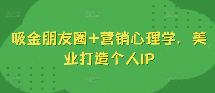 吸金朋友圈+营销心理学，美业打造个人IP-21资源库