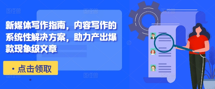 新媒体写作指南，内容写作的系统性解决方案，助力产出爆款现象级文章-21资源库
