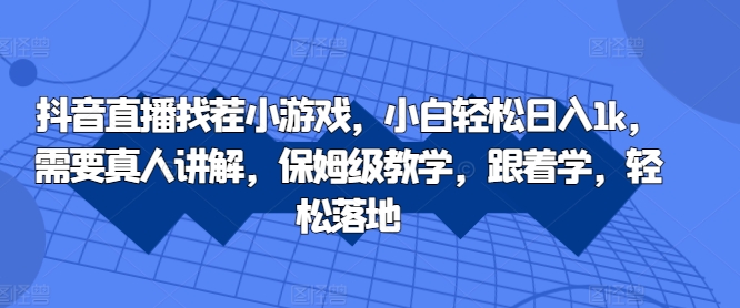抖音直播找茬小游戏，小白轻松日入1k，需要真人讲解，保姆级教学，跟着学，轻松落地【揭秘】-21资源库