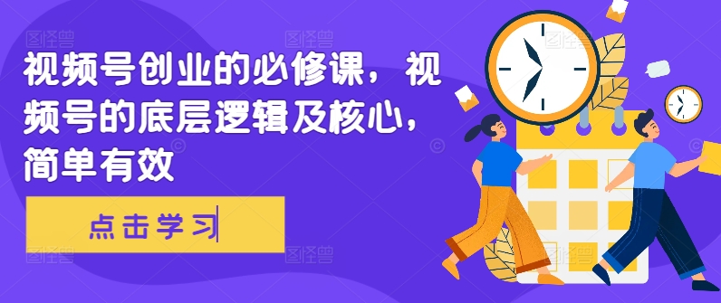 视频号创业的必修课，视频号的底层逻辑及核心，简单有效-21资源库