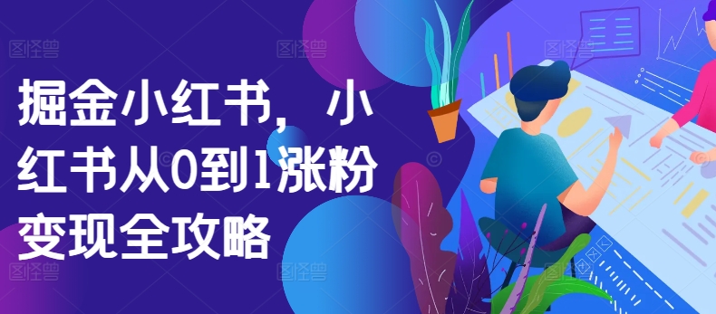 掘金小红书，小红书从0到1涨粉变现全攻略-21资源库