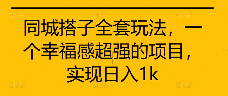 同城搭子全套玩法，一个幸福感超强的项目，实现日入1k【揭秘】-21资源库
