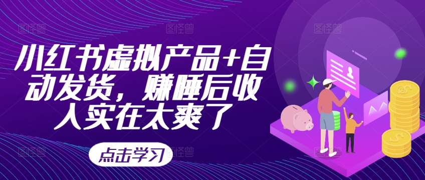 小红书虚拟产品+自动发货，赚睡后收入实在太爽了-21资源库