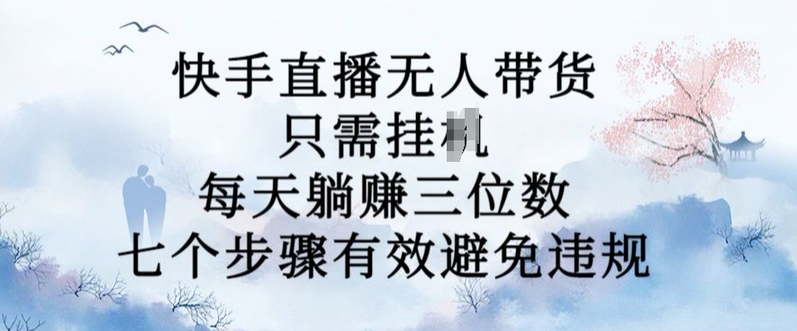 10月新玩法，快手直播无人带货，每天躺Z三位数，七个步骤有效避免违规【揭秘】-21资源库