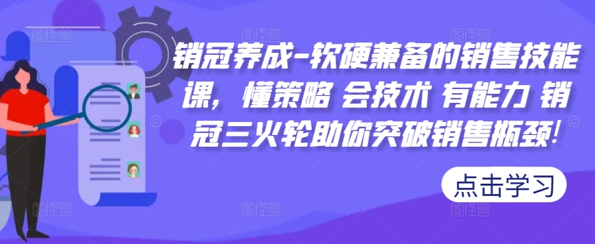 销冠养成-软硬兼备的销售技能课，懂策略 会技术 有能力 销冠三火轮助你突破销售瓶颈!-21资源库