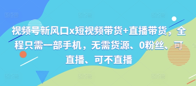 视频号新风口x短视频带货+直播带货，全程只需一部手机，无需货源、0粉丝、可直播、可不直播-21资源库