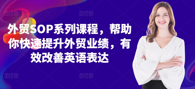 外贸SOP系列课程，帮助你快速提升外贸业绩，有效改善英语表达-21资源库