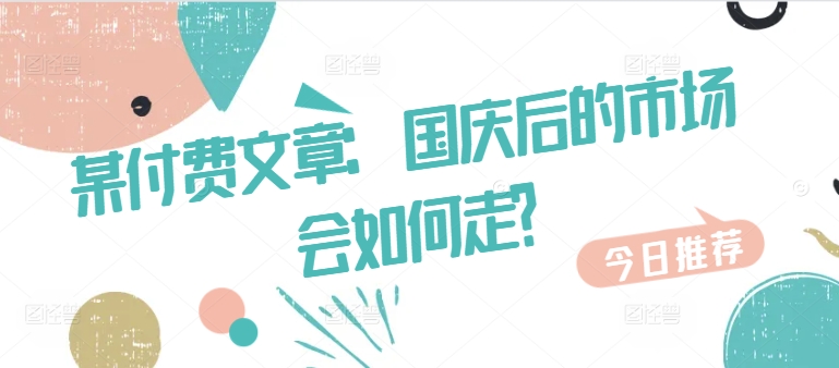 某付费文章：国庆后的市场会如何走?-21资源库