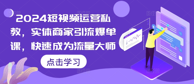 2024短视频运营私教，实体商家引流爆单课，快速成为流量大师-21资源库
