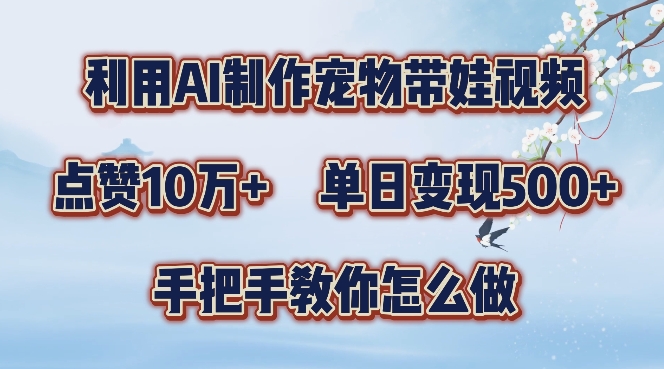 利用AI制作宠物带娃视频，轻松涨粉，点赞10万+，单日变现三位数，手把手教你怎么做【揭秘】-21资源库