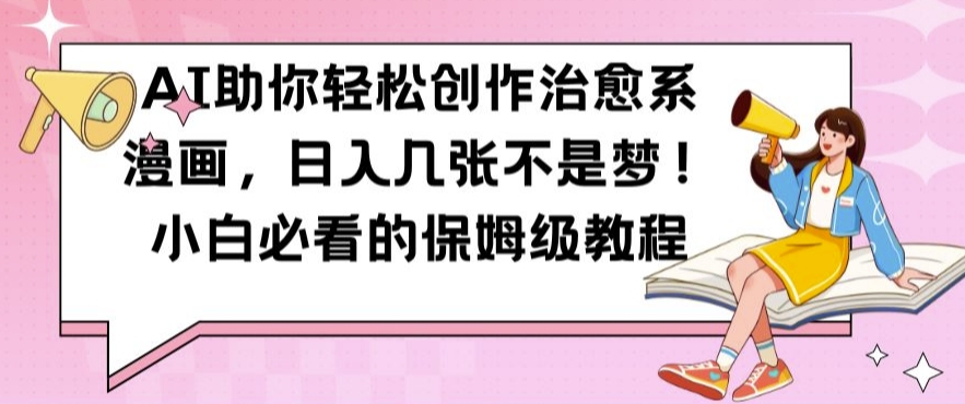 AI助你轻松创作治愈系漫画，日入几张不是梦，小白必看的保姆级教程【揭秘】-21资源库