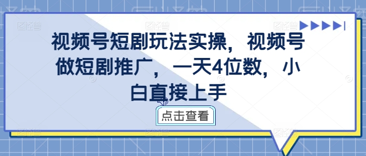 视频号短剧玩法实操，视频号做短剧推广，一天4位数，小白直接上手-21资源库