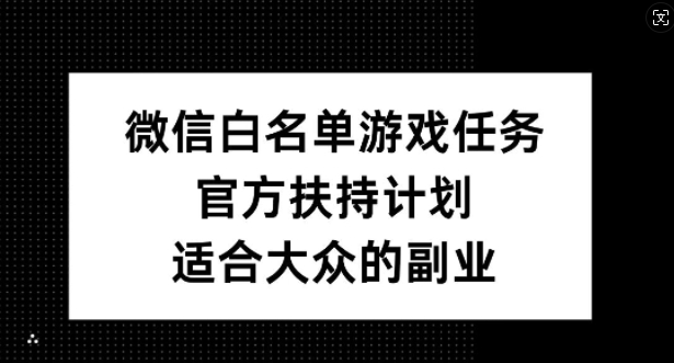 微信白名单游戏任务，官方扶持计划，适合大众的副业【揭秘】-21资源库