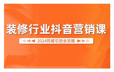 2024装修行业抖音营销课，同城引流全攻略-21资源库