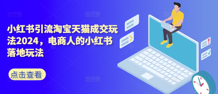 小红书引流淘宝天猫成交玩法2024，电商人的小红书落地玩法-21资源库