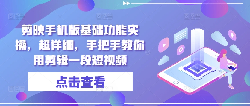 剪映手机版基础功能实操，超详细，手把手教你用剪辑一段短视频-21资源库