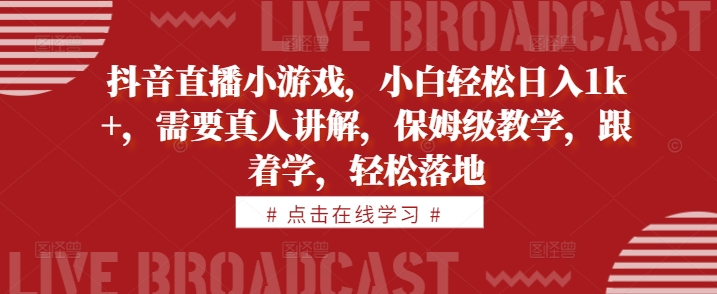 抖音直播小游戏，小白轻松日入1k+，需要真人讲解，保姆级教学，跟着学，轻松落地【揭秘】-21资源库