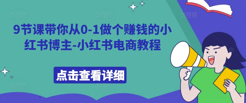 9节课带你从0-1做个赚钱的小红书博主-小红书电商教程-21资源库