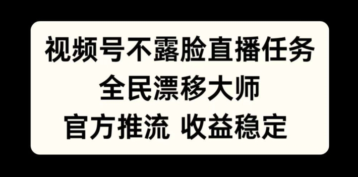 视频号不露脸直播任务，全民漂移大师，官方推流，收益稳定，全民可做【揭秘】-21资源库
